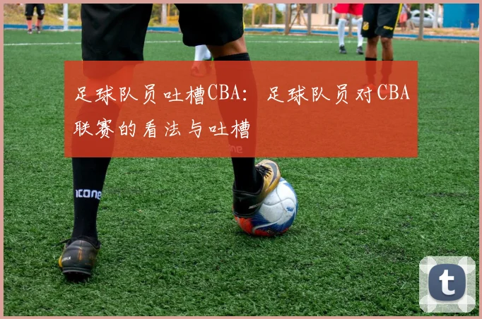 足球队员吐槽CBA：足球队员对CBA联赛的看法与吐槽