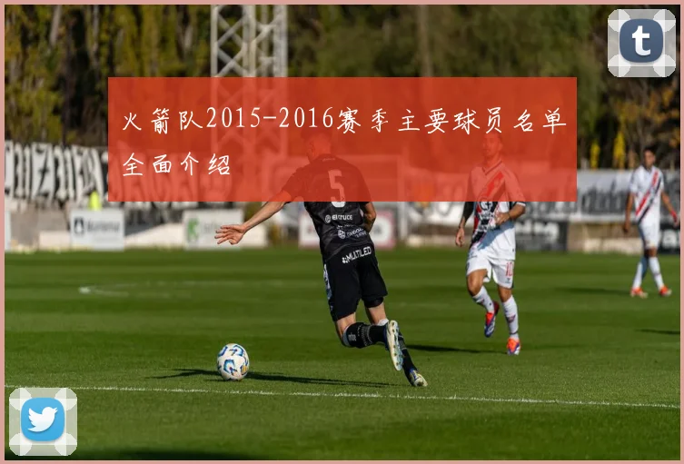 火箭队2015-2016赛季主要球员名单全面介绍