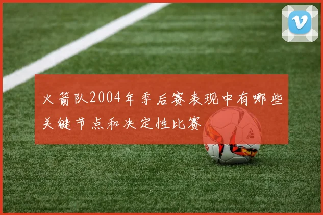 火箭队2004年季后赛表现中有哪些关键节点和决定性比赛