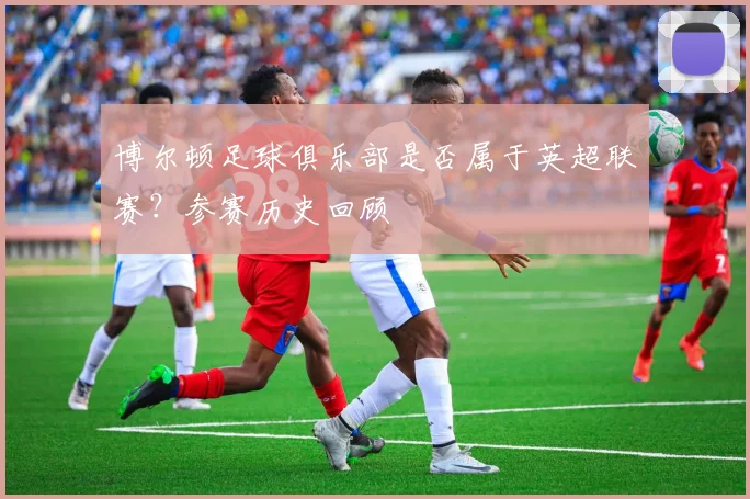 博尔顿足球俱乐部是否属于英超联赛？参赛历史回顾