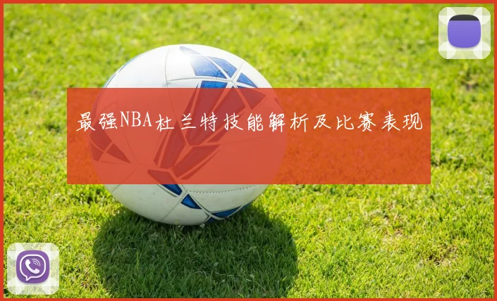 最强NBA杜兰特技能解析及比赛表现