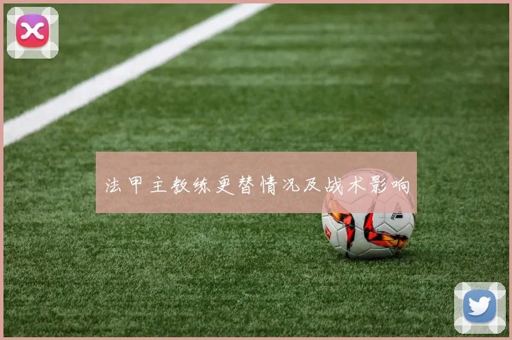 法甲主教练更替情况及战术影响