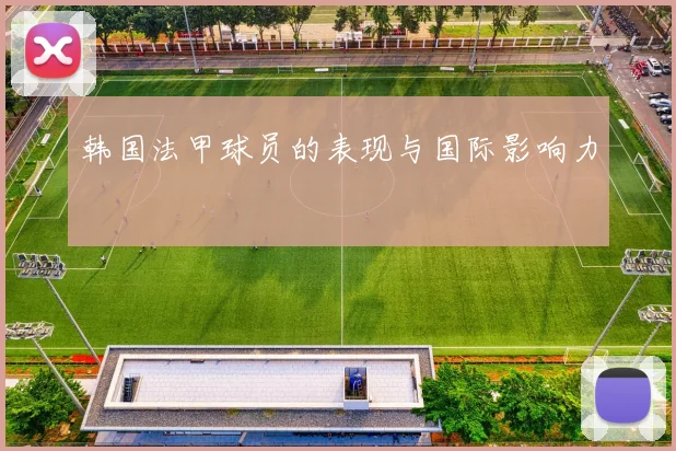韩国法甲球员的表现与国际影响力