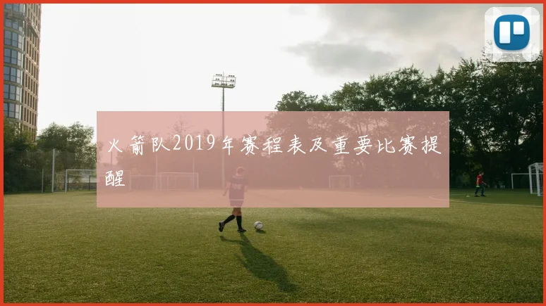 火箭队2019年赛程表及重要比赛提醒