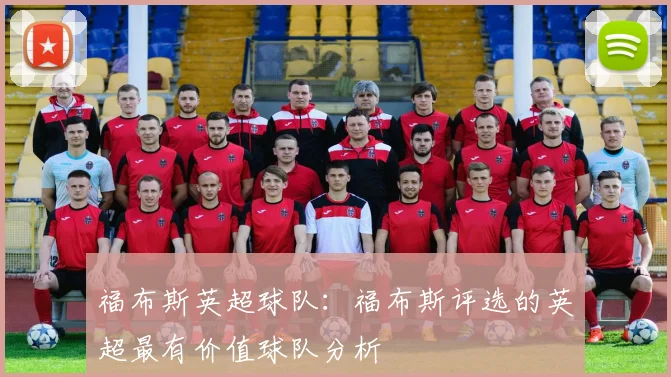 福布斯英超球队：福布斯评选的英超最有价值球队分析