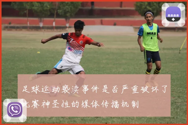 足球运动亵渎事件是否严重破坏了比赛神圣性的媒体传播机制